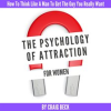 The_Psychology_Of_Attraction_For_Women__How_To_Think_Like_A_Man_To_Get_The_Guy_You_Really_Want