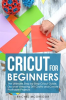 Cricut_for_Beginners__The_Ultimate_Step_by_Step_Cricut_Guide__Discover_Amazing_DIY_Crafts_and_Create